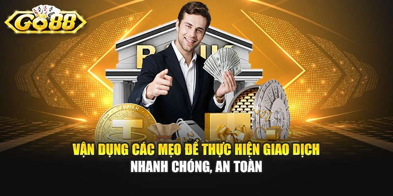Vận dụng các mẹo để thực hiện giao dịch nhanh chóng, an toàn
